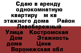 Сдаю в аренду  однокомнатную квартиру 32м кв. 2/5 этажного дома. › Район ­ Левобережный › Улица ­ Костромская › Дом ­ 2 › Этажность дома ­ 5 › Цена ­ 9 000 - Воронежская обл., Воронеж г. Недвижимость » Квартиры аренда   
